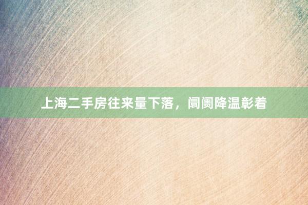 上海二手房往来量下落，阛阓降温彰着