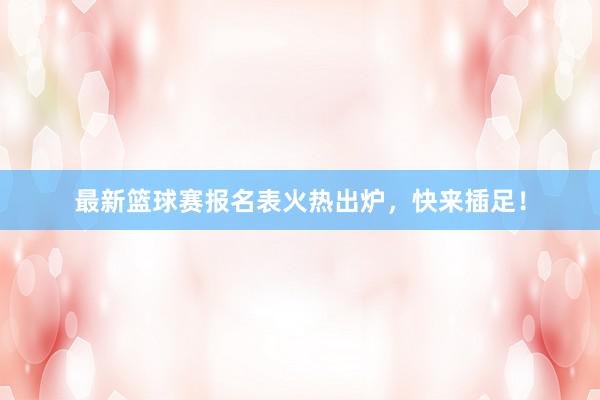 最新篮球赛报名表火热出炉，快来插足！