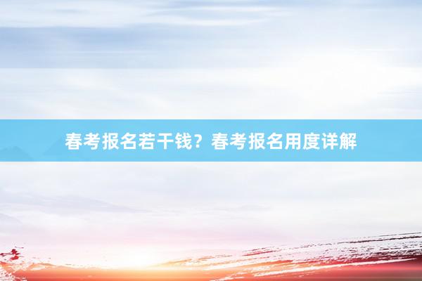 春考报名若干钱？春考报名用度详解