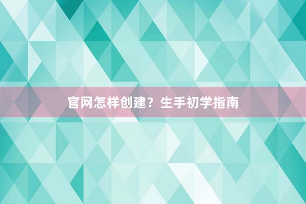 官网怎样创建？生手初学指南