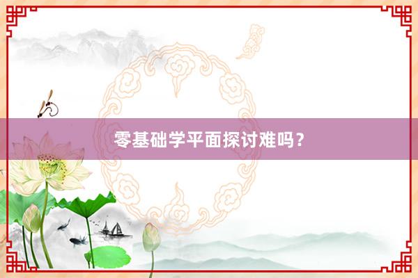 零基础学平面探讨难吗？