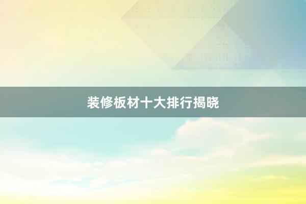 装修板材十大排行揭晓