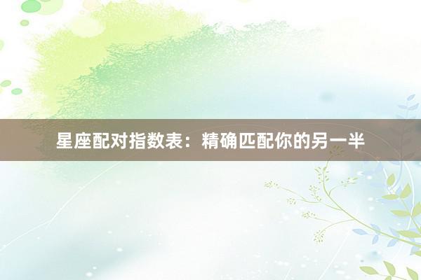 星座配对指数表：精确匹配你的另一半