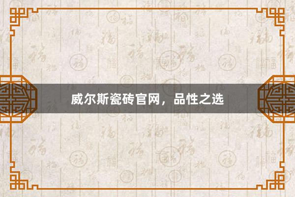 威尔斯瓷砖官网，品性之选