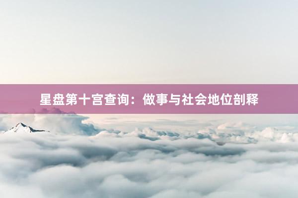 星盘第十宫查询：做事与社会地位剖释