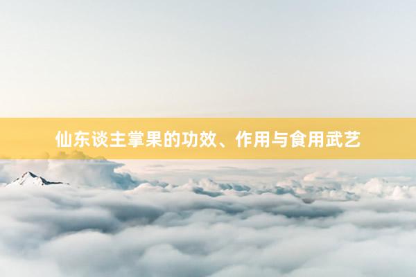 仙东谈主掌果的功效、作用与食用武艺