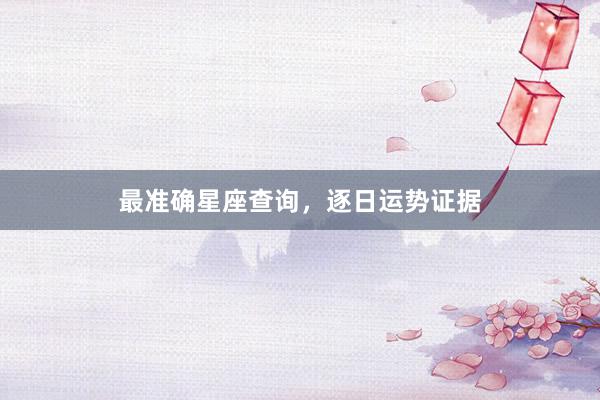 最准确星座查询，逐日运势证据