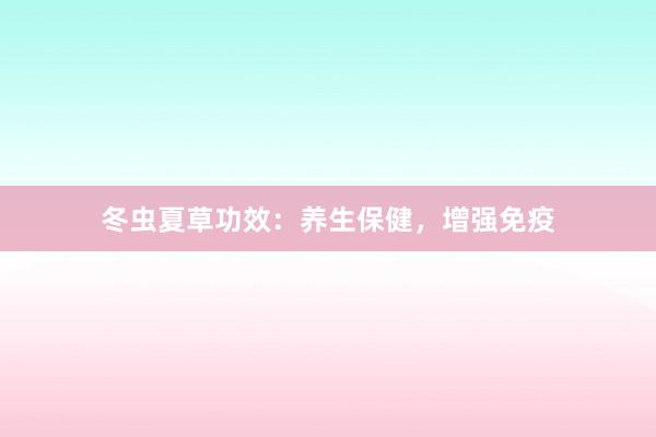 冬虫夏草功效：养生保健，增强免疫